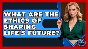 What Are The Ethics Of Shaping Life