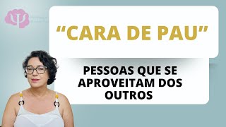 A FAMOSA "CARA DE PAU" - PESSOAS QUE SE APROVEITAM DOS OUTROS