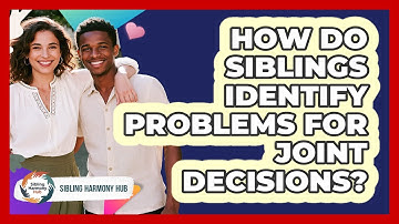 How Do Siblings Identify Problems For Joint Decisions? - Sibling Harmony Hub