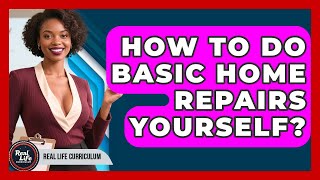 How To Do Basic Home Repairs Yourself - Real Life Curriculum
