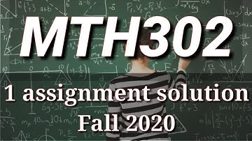 MTH302 Assignment 1 fall 2020 solution.
