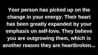 Your person has picked up on the change in your energy. Their heart has been greatly expanded by...