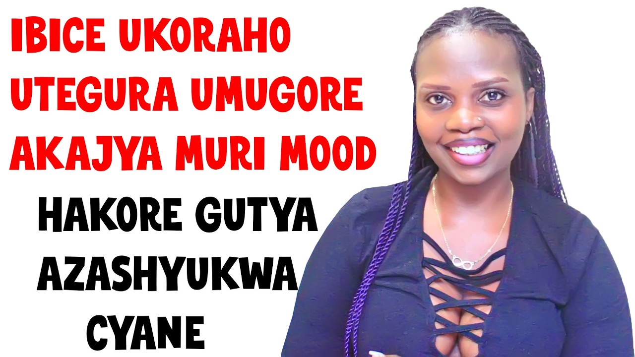 REBA AHANTU UKORA UMUGORE AGAHITA ASHYUKWA UWO MUNOTA DORE IBICE WIBANDAHO URIGUTEGURA UMUGORE WAWE