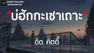 บ่ฮักกะเซาเถาะ - ดิด คิตตี้ [ เนื้อเพลง ]