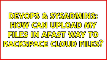 DevOps & SysAdmins: How can upload my files in afast way to Rackspace Cloud files? (2 Solutions!!)