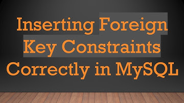 Inserting Foreign Key Constraints Correctly in MySQL