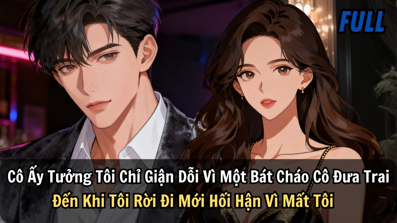 FULL | Cô Ấy Tưởng Tôi Giận Dỗi Vì Một Bát Cháo Đưa Trai. Đến Khi Tôi Rời Đi Mới Hối Hận Vì Mất Tôi