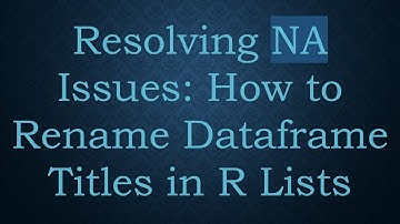 Resolving NA Issues: How to Rename Dataframe Titles in R Lists