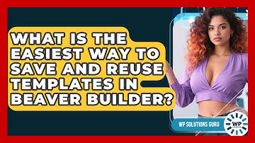 What Is The Easiest Way To Save And Reuse Templates In Beaver Builder? - WP Solutions Guru