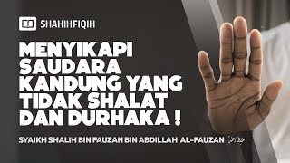 Menyikapi Saudara Kandung Yang Tidak Shalat Dan Durhaka - Syaikh Shalih Fauzan #nasehatulama