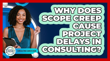 Why Does Scope Creep Cause Project Delays In Consulting? - Consulting Career Hub