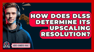 How Does DLSS Determine Its Upscaling Resolution? - Video Gamers Vault