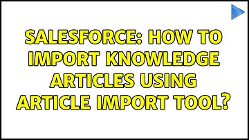 Salesforce: How to import knowledge articles using article import tool? (3 Solutions!!)