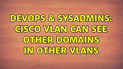 DevOps & SysAdmins: Cisco VLAN can see other Domains in other VLANs