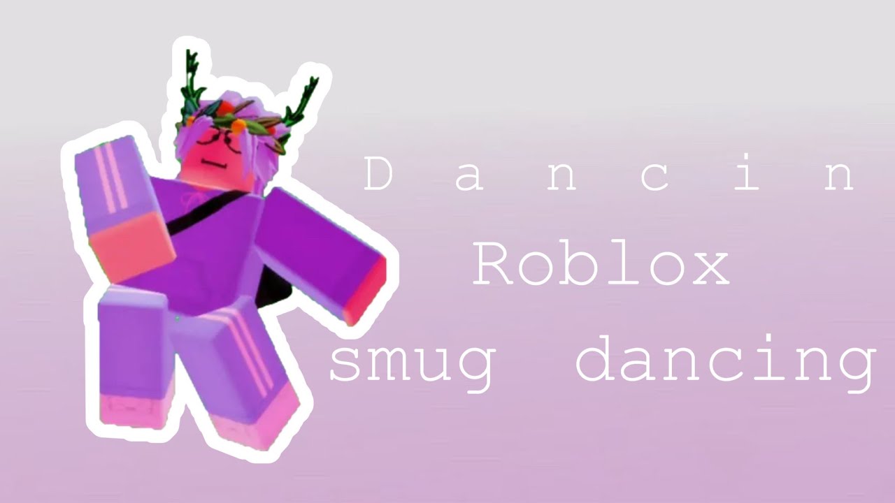 D A N C I N Roblox Smug Dancing Youtube - smug roblox