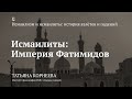 Лекция «Исмаилиты: Империя Фатимидов» / Татьяна Корнеева