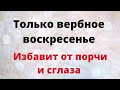 Только Вербное воскресенье избавит вас от порчи и сглаза | Тайна Жрицы |