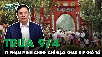 Trưa 9/4: Thủ Tướng Phạm Minh Chính Chỉ Đạo Tuyệt Đối Không Lơ Là Phòng Dịch Dịp Giỗ Tổ | SKĐS