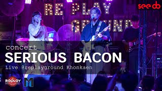 SERIOUS BACON live @ Replayground Khonkaen  presented by MY myworld