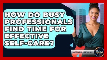 How Do Busy Professionals Find Time For Effective Self-care? - Modern Manager Toolbox