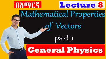 General Physics| Lecture 08 |Some Mathematical Properties of vectors part 1| Amharic| በአማርኛ|