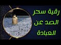 رقية سحر الصد عن العبادة وكذلك فسخ عهود الصد وتدمير ماتصنعه الشياطين للصد رقية سحر الصد عن العبادة وكذلك فسخ عهود الصد وتدمير ماتصنعه الشياطين للصد