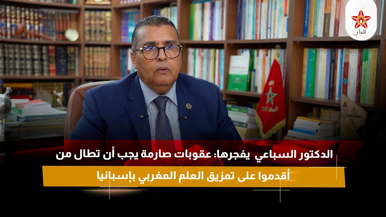 الدكتور السباعي يفجرها: عقوبات صارمة يجب أن تطال من أقدموا على تمزيق العلم المغربي بإسبانيا