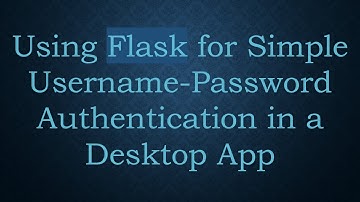 Using Flask for Simple Username-Password Authentication in a Desktop App