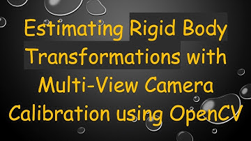 Estimating Rigid Body Transformations with Multi-View Camera Calibration using OpenCV