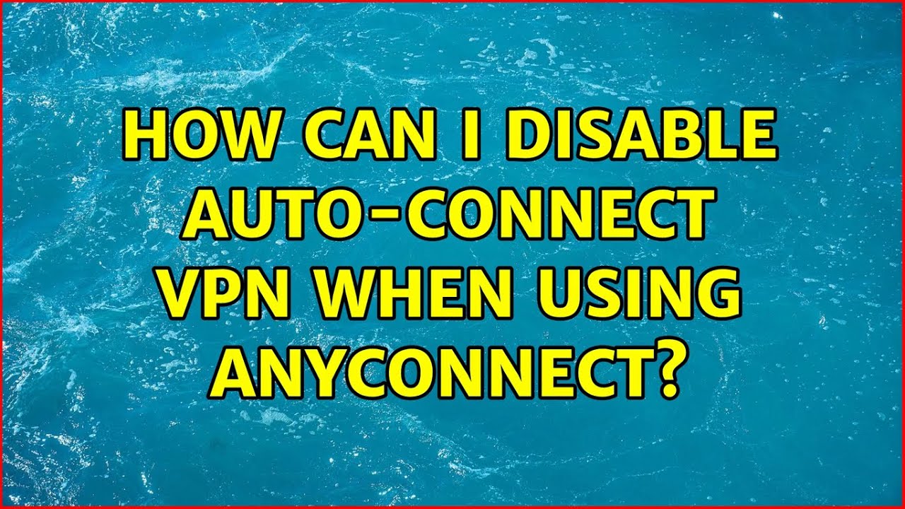 How Can I Disable Auto connect VPN When Using AnyConnect YouTube
