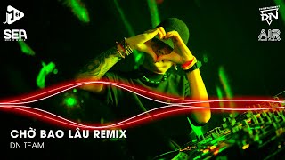 Chờ Bao Lâu Remix TikTok - Chờ Là Chờ Bao Lâu Em Phải Chờ Là Chờ Bao Lâu | Nhạc Remix Triệu View