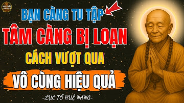 Lục Tổ Huệ Năng-Càng Tu Tập,Tâm Càng Loạn-CÀNG TU CÀNG KHỔ ! Cách Vượt Qua Vô Cùng HIỆU QUẢ !
