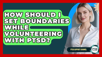 How Should I Set Boundaries While Volunteering With PTSD? - PTSD Support Channel