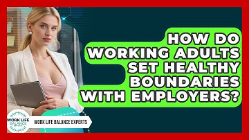 How Do Working Adults Set Healthy Boundaries With Employers? | Work Life Balance Experts News