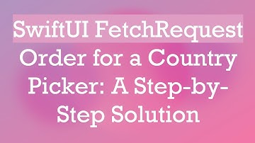 SwiftUI FetchRequest Order for a Country Picker: A Step-by-Step Solution