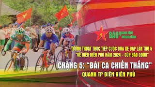 Trực tiếp: Chặng 5 Cuộc đua xe đạp về Điện Biên Phủ 2024 - Cúp Báo QĐND