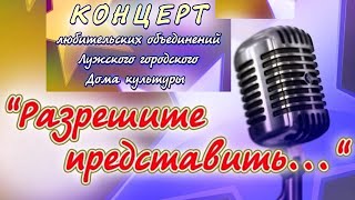 Концерт любительских объединений Лужского городского Дома культуры &quot;Разрешите представить&quot;.