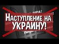 Наступление на Украину!