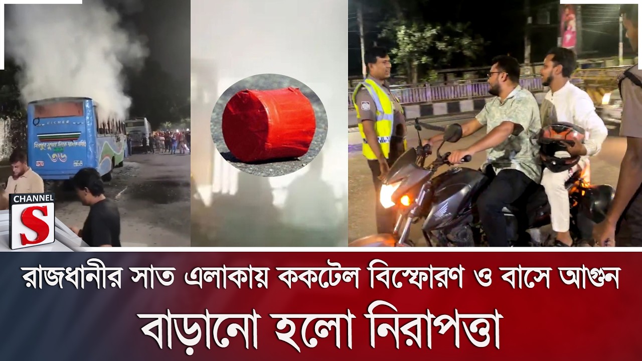 রাজধানীর সাত এলাকায় ককটেল বিস্ফোরণ ও বাসে আগুন; বাড়ানো হলো নিরাপত্তা | Channel S News