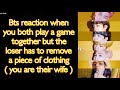 BTS Imagine [ Bts reaction when you both play a game together but the loser have to strip ]