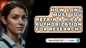 How Long Must You Retain A HIPAA Authorization For Research? - SecurityFirstCorp.com