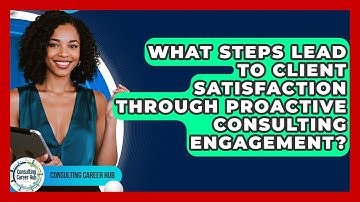 What Steps Lead To Client Satisfaction Through Proactive Consulting Engagement?