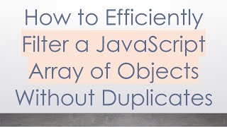 How to Efficiently Filter a JavaScript Array of Objects Without Duplicates