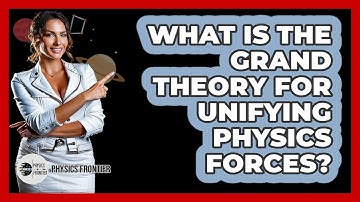 What Is The Grand Theory For Unifying Physics Forces? - Physics Frontier