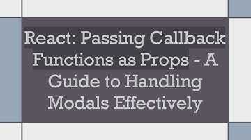 React: Passing Callback Functions as Props - A Guide to Handling Modals Effectively