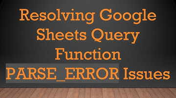 Resolving Google Sheets Query Function PARSE_ERROR Issues