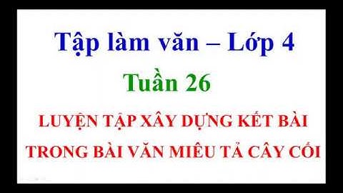 Bài : LUYỆN TẬP XÂY DỰNG KẾT BÀI TRONG BÀI VĂN MIÊU TẢ CÂY CỐI | Tuần 26 | Tập làm văn | Lớp 4 |