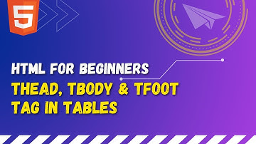 56 HTML thead tag, tbody tag and tfoot tag | Work with HTML tables with better & improved structure