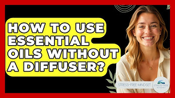 How To Use Essential Oils Without A Diffuser? - Stress Free Mindset