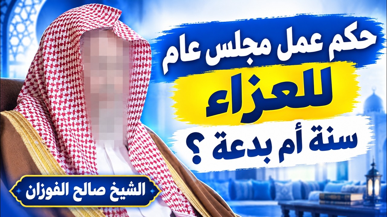 ما حكم عمل مجلس عام للعزاء ؟هل هي سنة أم بدعة ؟ الشيخ صالح الفوزان